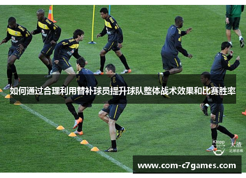 如何通过合理利用替补球员提升球队整体战术效果和比赛胜率
