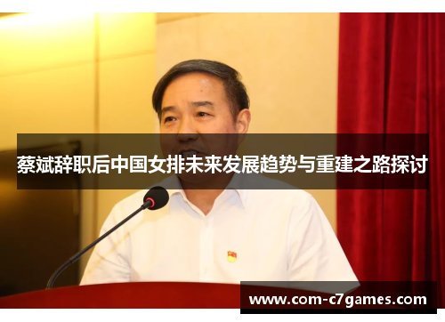 蔡斌辞职后中国女排未来发展趋势与重建之路探讨