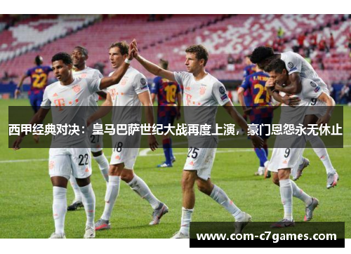 西甲经典对决：皇马巴萨世纪大战再度上演，豪门恩怨永无休止