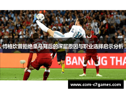 博格坎普拒绝皇马背后的深层原因与职业选择启示分析