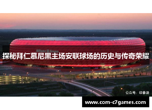 探秘拜仁慕尼黑主场安联球场的历史与传奇荣耀