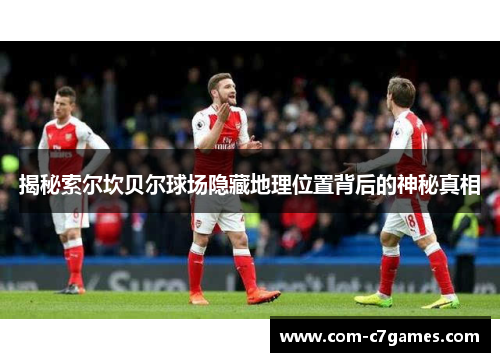 揭秘索尔坎贝尔球场隐藏地理位置背后的神秘真相