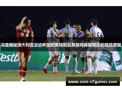 深度揭秘澳大利亚足协杯加时赛规则及其独特赛制背后的竞技逻辑