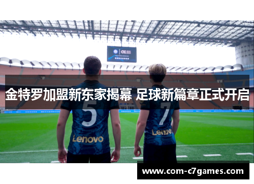 金特罗加盟新东家揭幕 足球新篇章正式开启