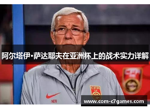 阿尔塔伊·萨达耶夫在亚洲杯上的战术实力详解