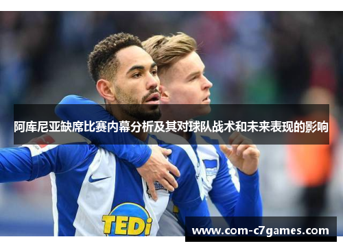 阿库尼亚缺席比赛内幕分析及其对球队战术和未来表现的影响