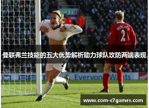 曼联弗兰技能的五大优势解析助力球队攻防两端表现 曼联弗兰技能的五大优势解析助力球队攻防两端表现