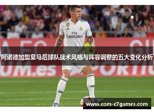 阿诺德加盟皇马后球队战术风格与阵容调整的五大变化分析