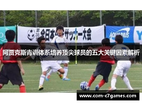 阿贾克斯青训体系培养顶尖球员的五大关键因素解析 阿贾克斯青训体系培养顶尖球员的五大关键因素解析