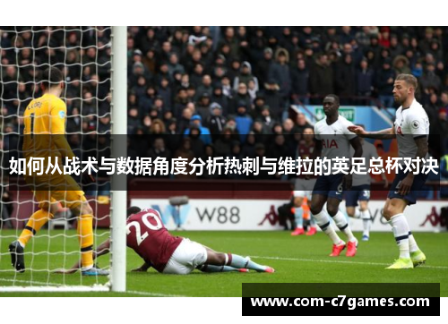 如何从战术与数据角度分析热刺与维拉的英足总杯对决
