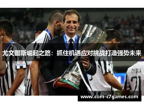 尤文图斯崛起之路：抓住机遇应对挑战打造强势未来