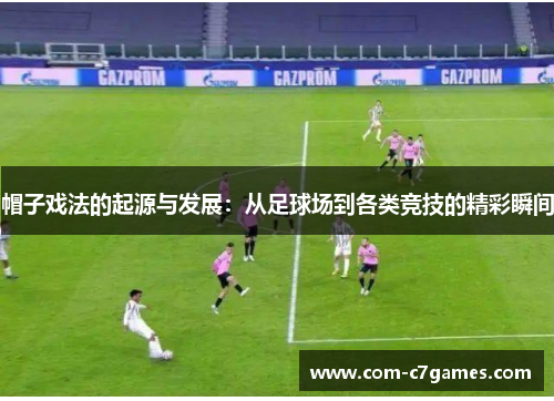 帽子戏法的起源与发展：从足球场到各类竞技的精彩瞬间