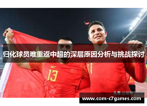 归化球员难重返中超的深层原因分析与挑战探讨
