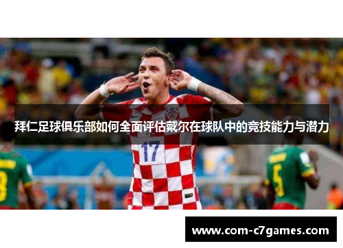 拜仁足球俱乐部如何全面评估戴尔在球队中的竞技能力与潜力