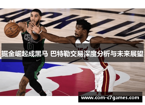 掘金崛起成黑马 巴特勒交易深度分析与未来展望