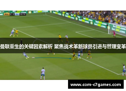 曼联重生的关键因素解析 聚焦战术革新球员引进与管理变革