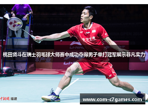 桃田贤斗在瑞士羽毛球大师赛中成功夺得男子单打冠军展示非凡实力