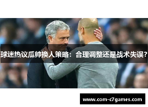 球迷热议瓜帅换人策略：合理调整还是战术失误？