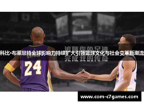 科比·布莱恩特全球影响力持续扩大引领篮球文化与社会变革新潮流