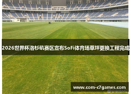 2026世界杯洛杉矶赛区宣布SoFi体育场草坪更换工程完成