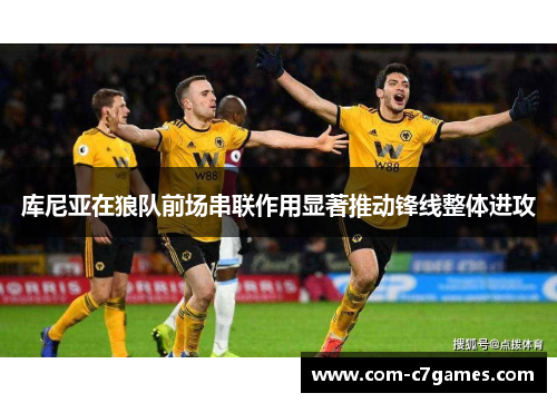 库尼亚在狼队前场串联作用显著推动锋线整体进攻