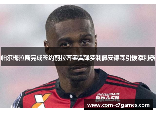 帕尔梅拉斯完成签约前拉齐奥翼锋费利佩安德森引援添利器