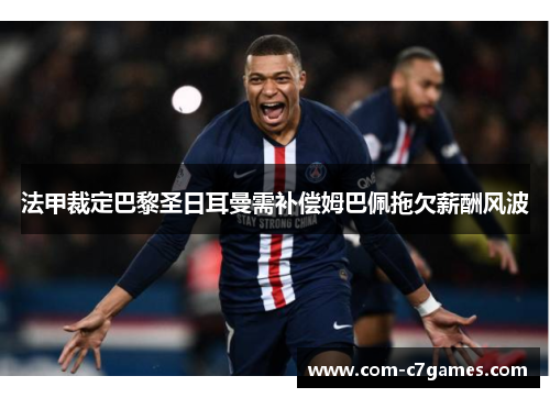 法甲裁定巴黎圣日耳曼需补偿姆巴佩拖欠薪酬风波 法甲裁定巴黎圣日耳曼需补偿姆巴佩拖欠薪酬风波