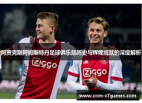 阿贾克斯阿姆斯特丹足球俱乐部历史与辉煌成就的深度解析