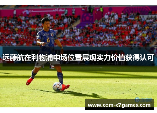 远藤航在利物浦中场位置展现实力价值获得认可